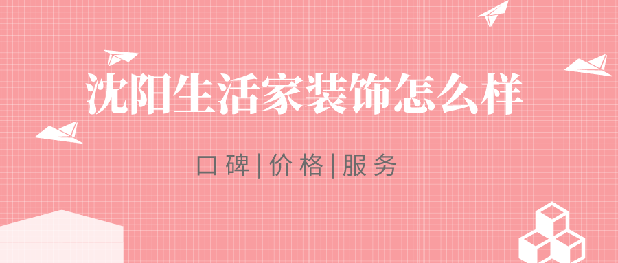 沈陽生活家裝飾怎么樣_沈陽生活家裝飾靠譜嗎