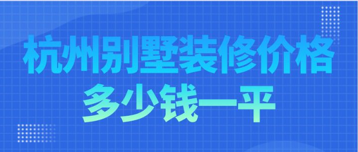 杭州別墅裝修價(jià)格多少錢一平，杭州別墅裝修費(fèi)用明細(xì)