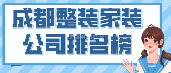 成都整裝家裝公司排名榜，2022成都口碑好的裝修公司