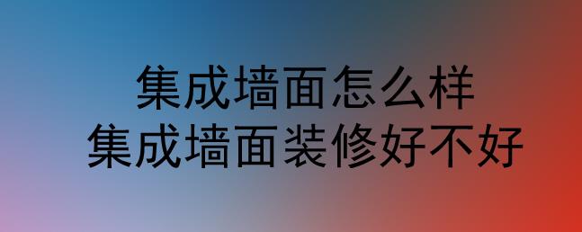 集成墻面怎么樣？集成墻面裝修好不好？